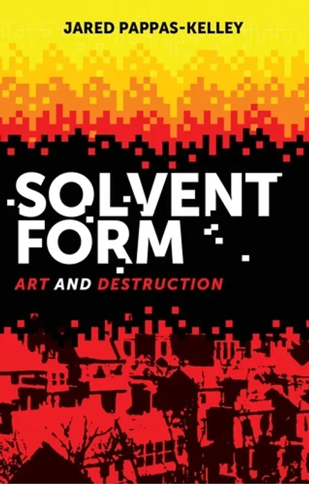 Solvent Form: Art and Destruction by Jared Pappas-Kelley, original cover